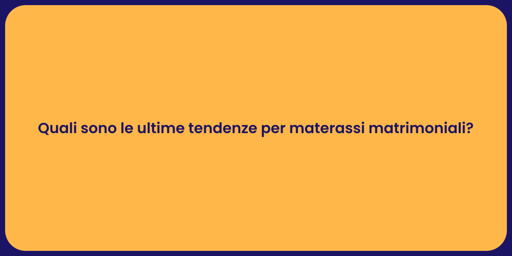 Quali sono le ultime tendenze per materassi matrimoniali?