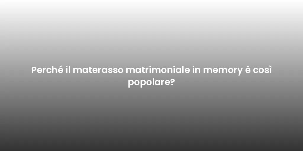 Perché il materasso matrimoniale in memory è così popolare?