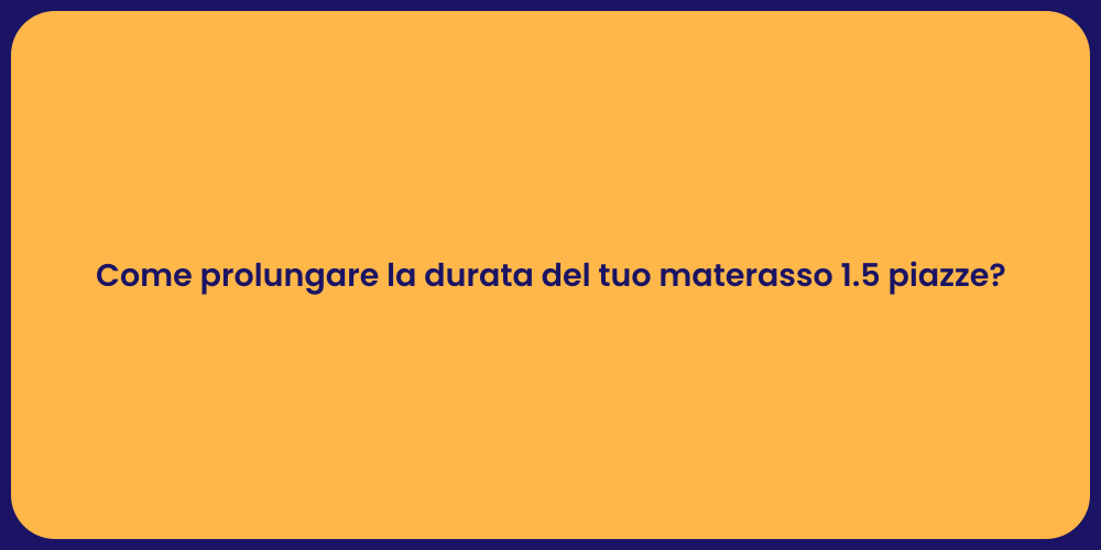 Come prolungare la durata del tuo materasso 1.5 piazze?