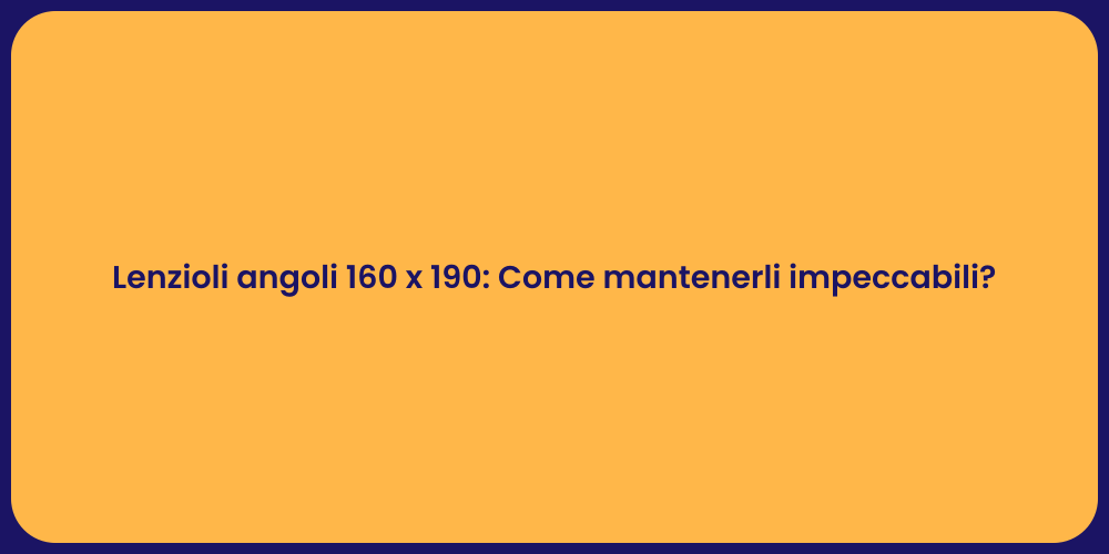 Lenzioli angoli 160 x 190: Come mantenerli impeccabili?