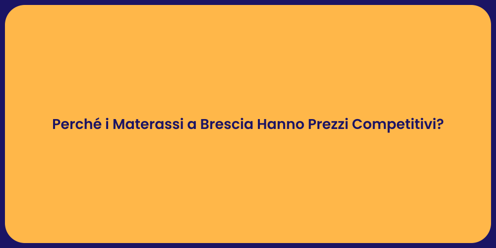 Perché i Materassi a Brescia Hanno Prezzi Competitivi?