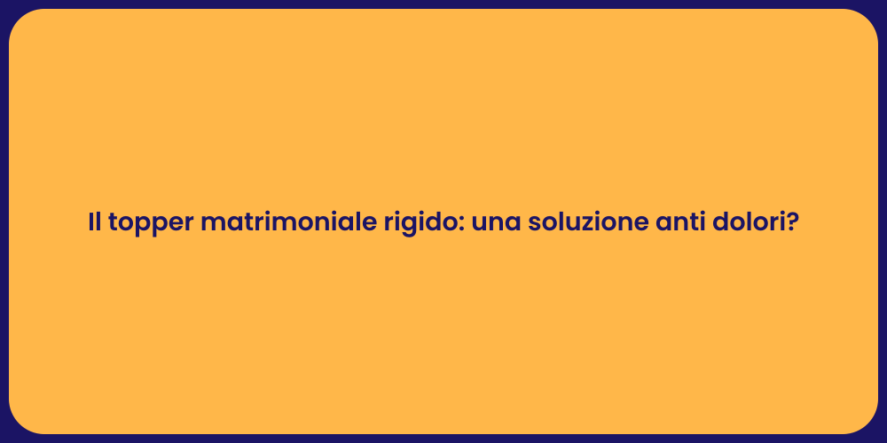 Il topper matrimoniale rigido: una soluzione anti dolori?