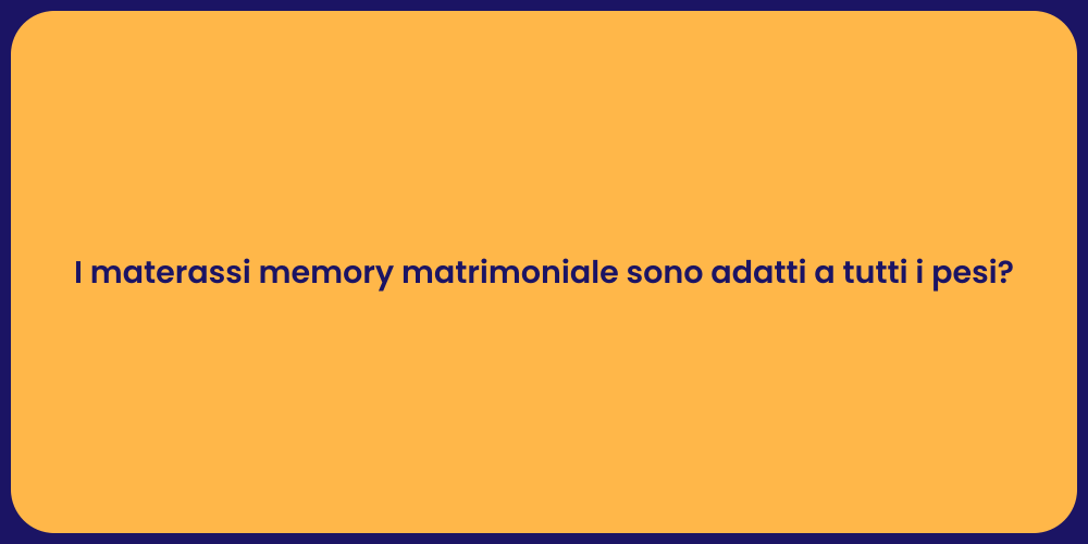 I materassi memory matrimoniale sono adatti a tutti i pesi?