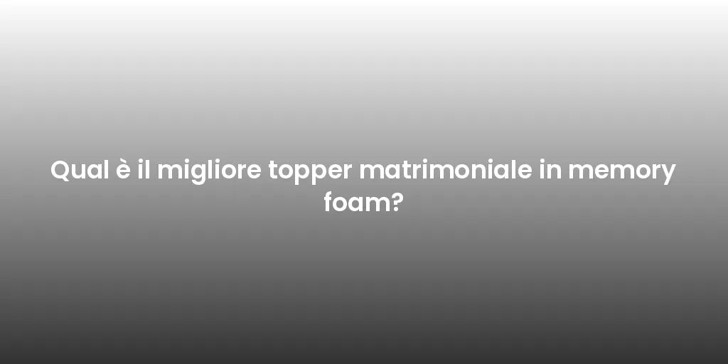 Qual è il migliore topper matrimoniale in memory foam?