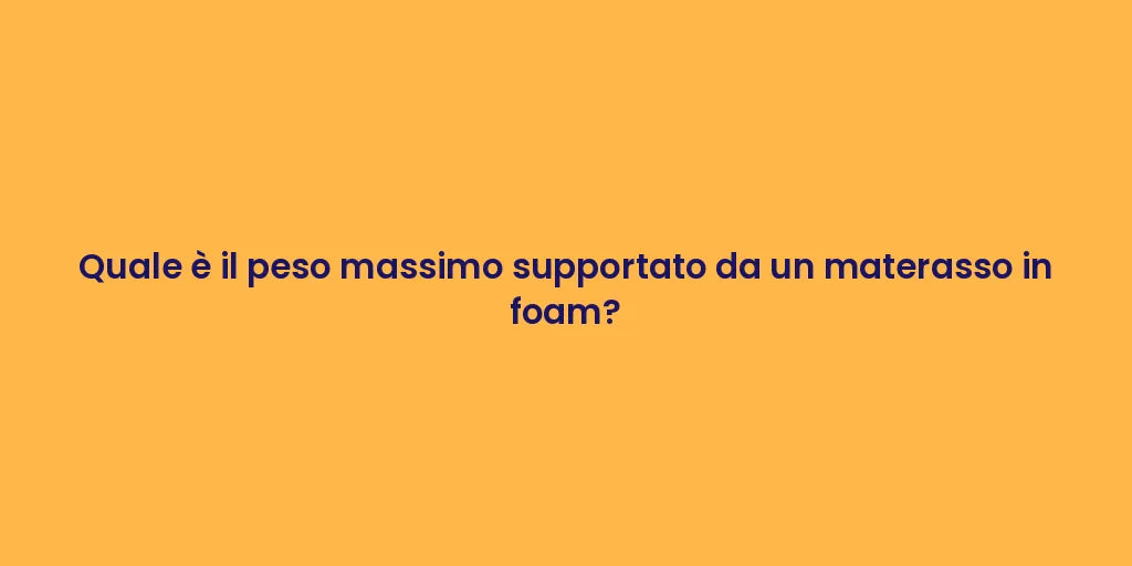 Quale è il peso massimo supportato da un materasso in foam?
