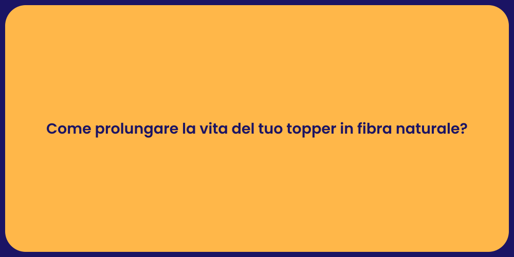 Come prolungare la vita del tuo topper in fibra naturale?