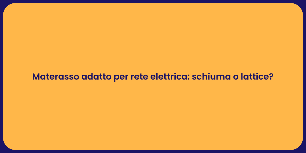 Materasso adatto per rete elettrica: schiuma o lattice?