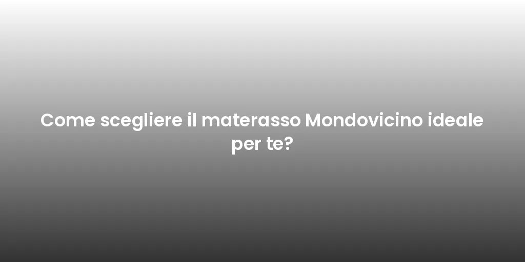 Come scegliere il materasso Mondovicino ideale per te?