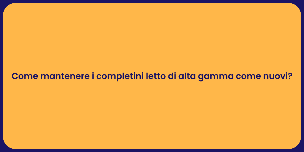 Come mantenere i completini letto di alta gamma come nuovi?