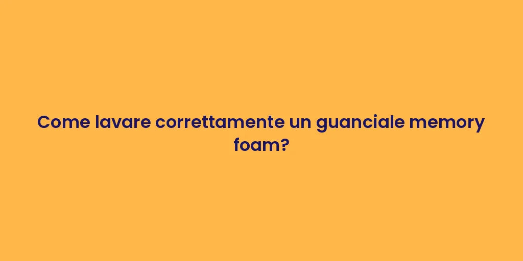 Come lavare correttamente un guanciale memory foam?