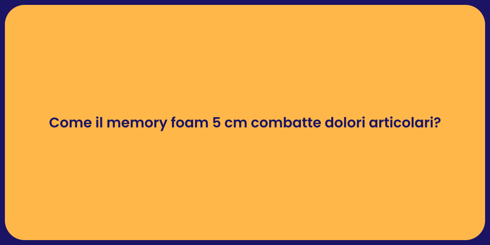 Come il memory foam 5 cm combatte dolori articolari?