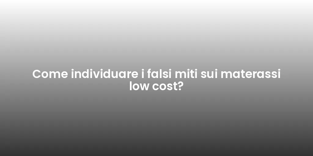 Come individuare i falsi miti sui materassi low cost?