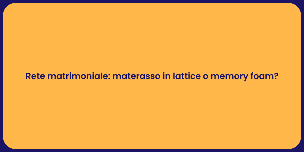Rete matrimoniale: materasso in lattice o memory foam?