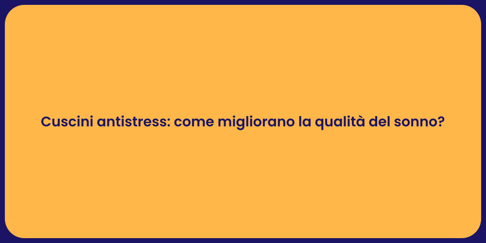Cuscini antistress: come migliorano la qualità del sonno?