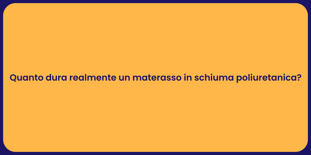 Quanto dura realmente un materasso in schiuma poliuretanica?