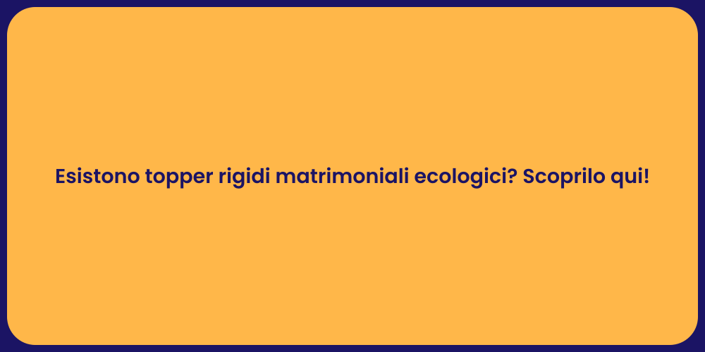Esistono topper rigidi matrimoniali ecologici? Scoprilo qui!