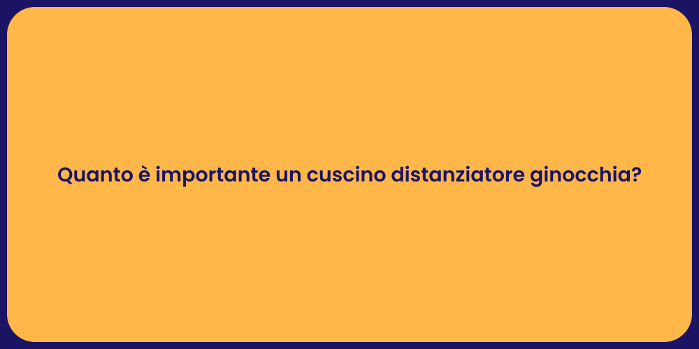 Quanto è importante un cuscino distanziatore ginocchia?