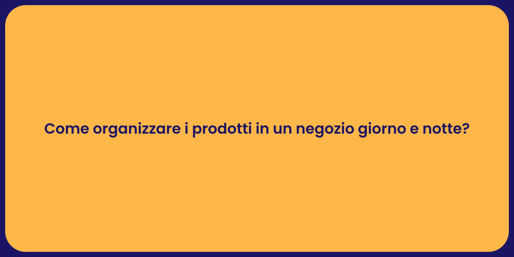 Come organizzare i prodotti in un negozio giorno e notte?