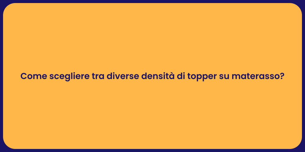 Come scegliere tra diverse densità di topper su materasso?