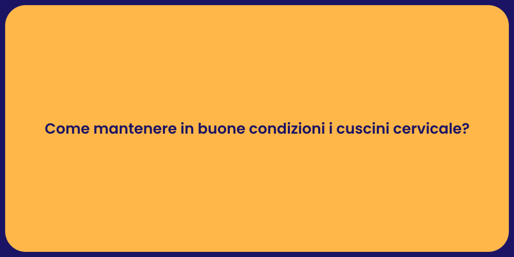 Come mantenere in buone condizioni i cuscini cervicale?