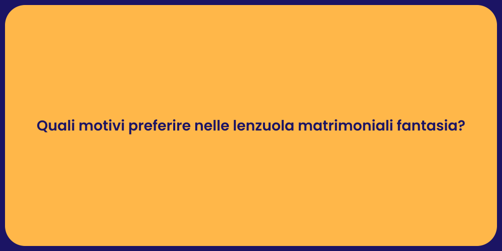 Quali motivi preferire nelle lenzuola matrimoniali fantasia?