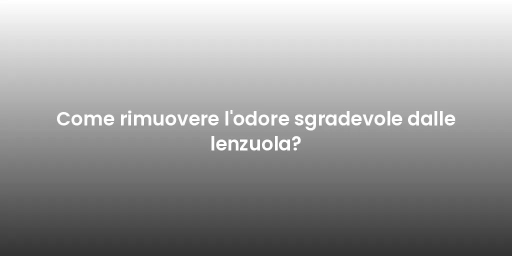 Come rimuovere l'odore sgradevole dalle lenzuola?