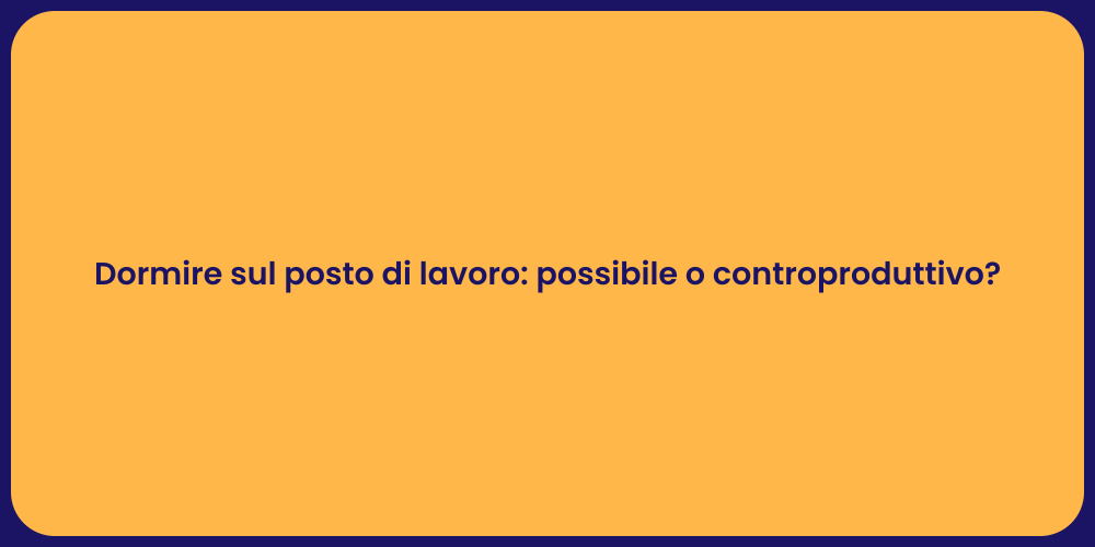 Dormire sul posto di lavoro: possibile o controproduttivo?