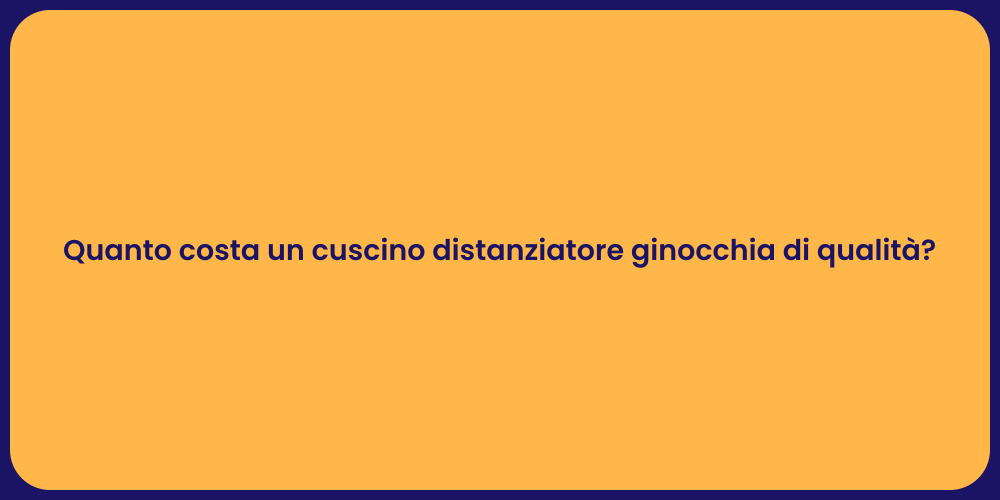 Quanto costa un cuscino distanziatore ginocchia di qualità?