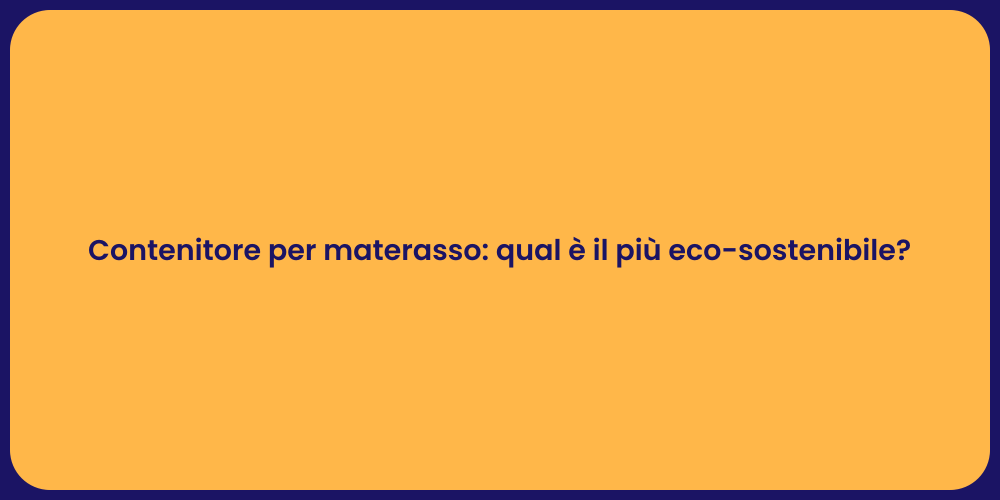 Contenitore per materasso: qual è il più eco-sostenibile?