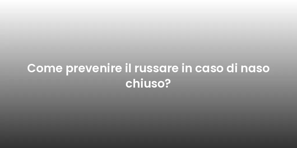 Come prevenire il russare in caso di naso chiuso?