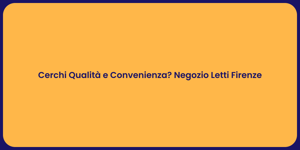 Cerchi Qualità e Convenienza? Negozio Letti Firenze