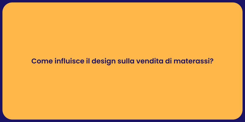 Come influisce il design sulla vendita di materassi?