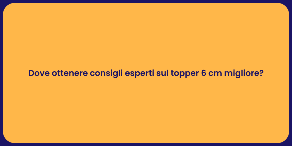 Dove ottenere consigli esperti sul topper 6 cm migliore?