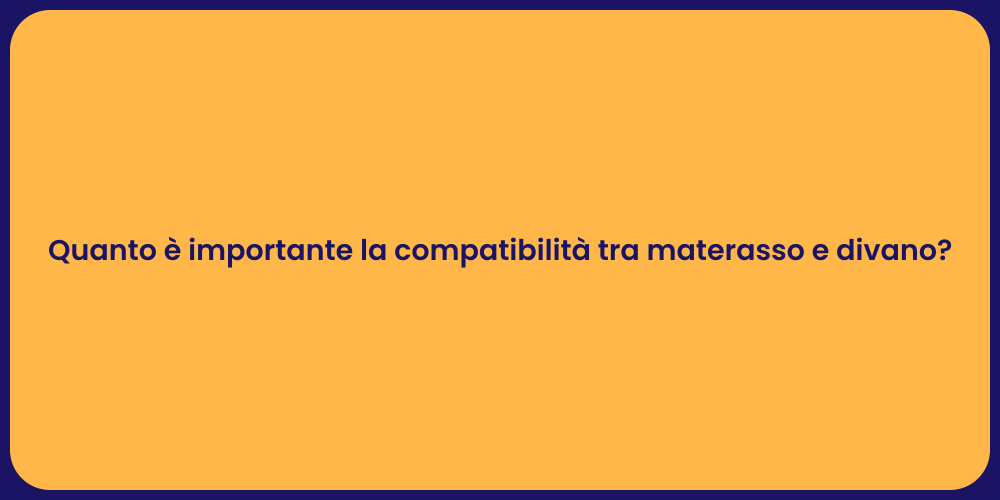 Quanto è importante la compatibilità tra materasso e divano?