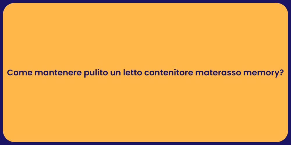 Come mantenere pulito un letto contenitore materasso memory?