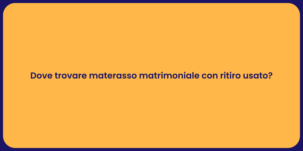 Dove trovare materasso matrimoniale con ritiro usato?