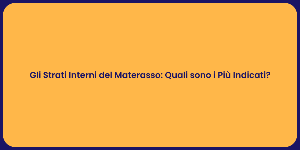 Gli Strati Interni del Materasso: Quali sono i Più Indicati?