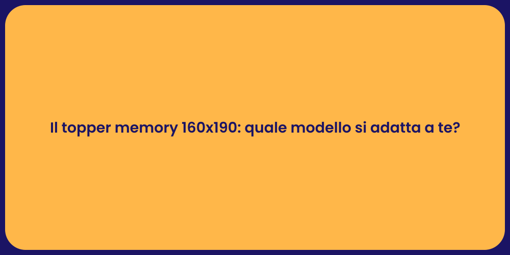 Il topper memory 160x190: quale modello si adatta a te?