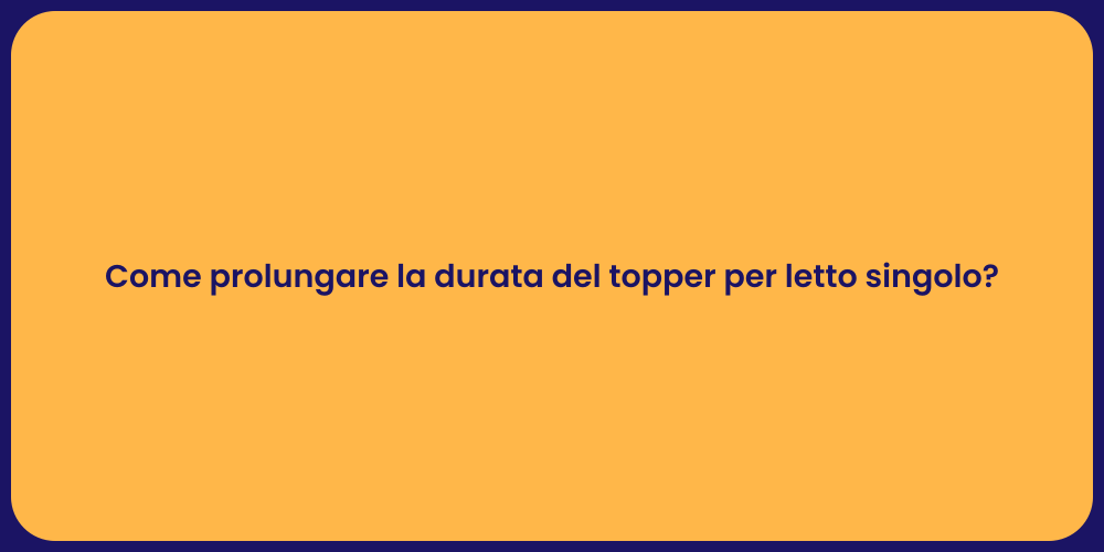 Come prolungare la durata del topper per letto singolo?