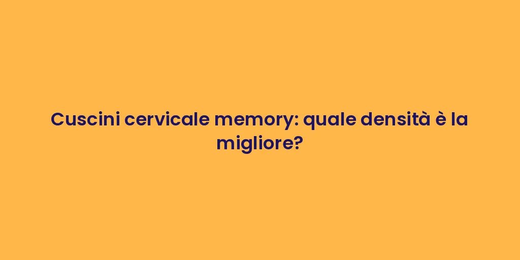 Cuscini cervicale memory: quale densità è la migliore?