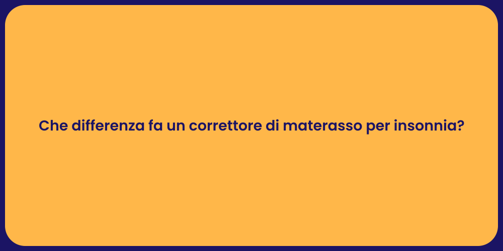 Che differenza fa un correttore di materasso per insonnia?