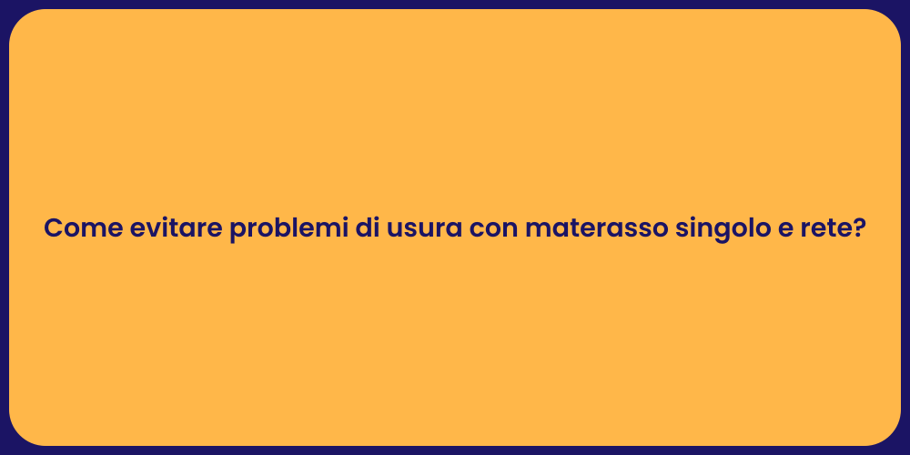 Come evitare problemi di usura con materasso singolo e rete?
