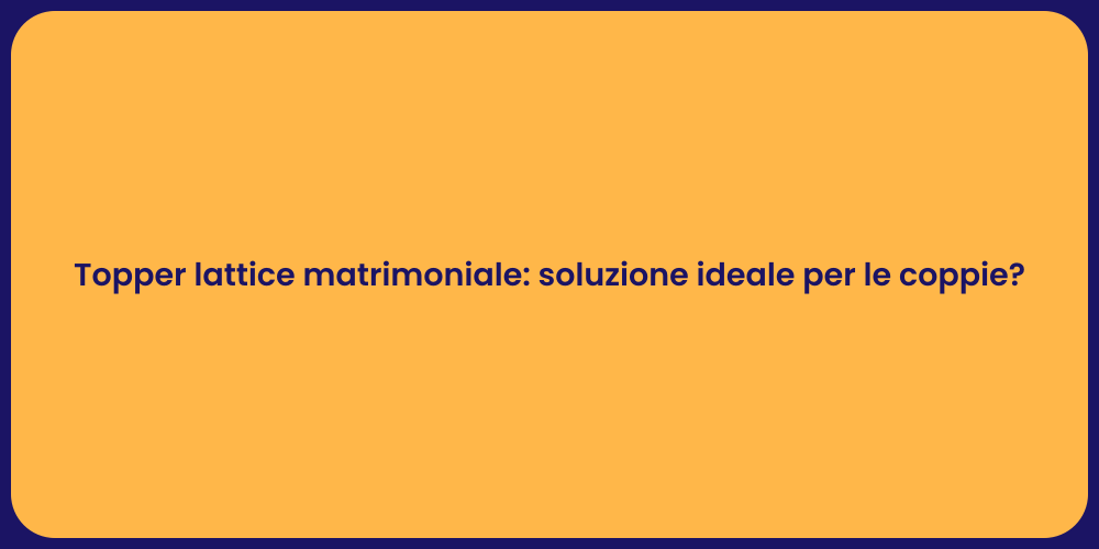 Topper lattice matrimoniale: soluzione ideale per le coppie?