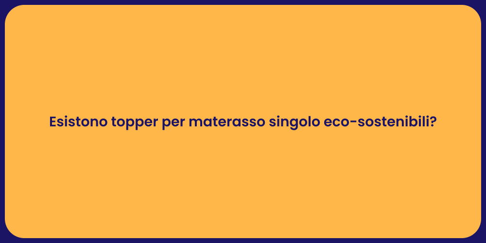 Esistono topper per materasso singolo eco-sostenibili?