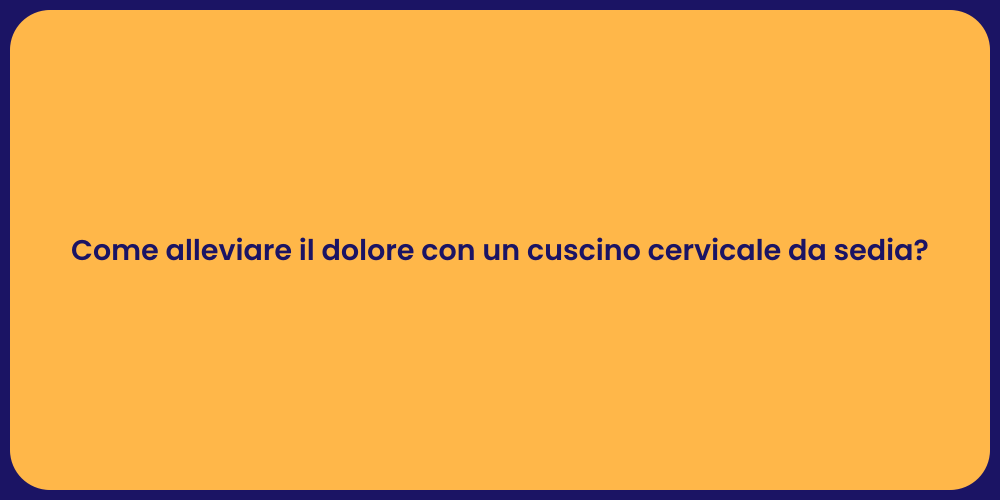 Come alleviare il dolore con un cuscino cervicale da sedia?