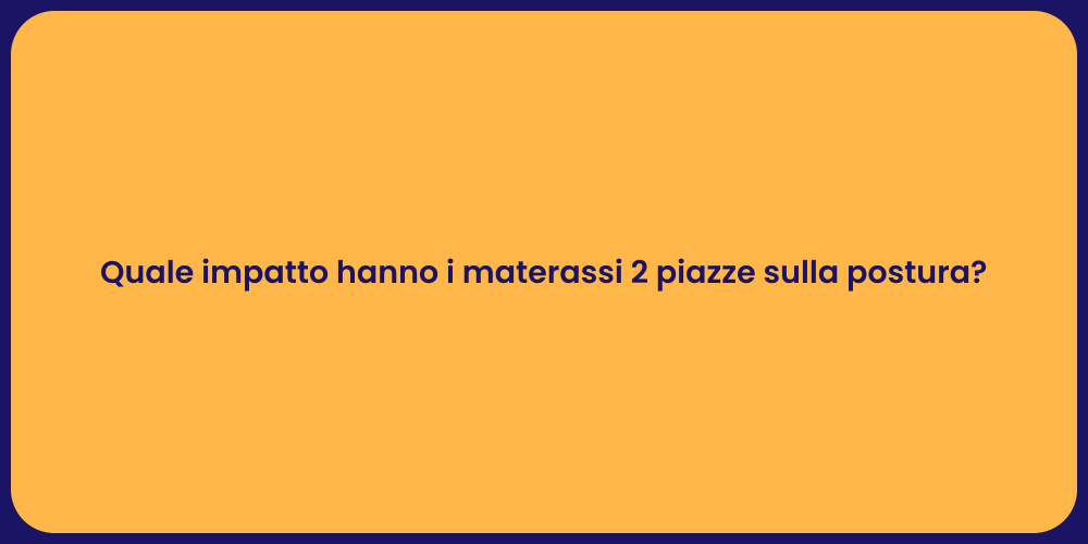 Quale impatto hanno i materassi 2 piazze sulla postura?
