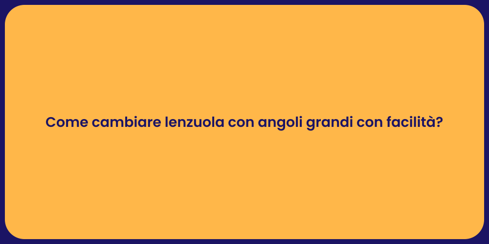 Come cambiare lenzuola con angoli grandi con facilità?