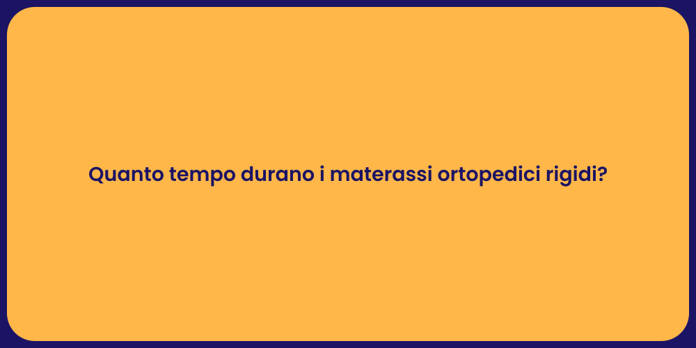 Quanto tempo durano i materassi ortopedici rigidi?