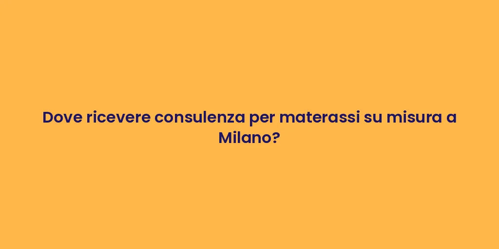 Dove ricevere consulenza per materassi su misura a Milano?