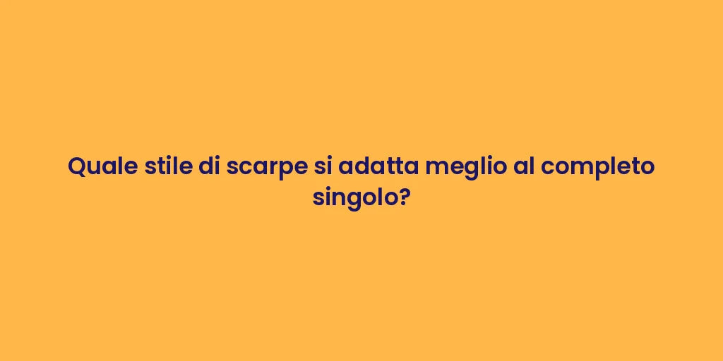 Quale stile di scarpe si adatta meglio al completo singolo?